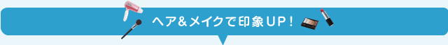 ヘアメイクで印象UP!